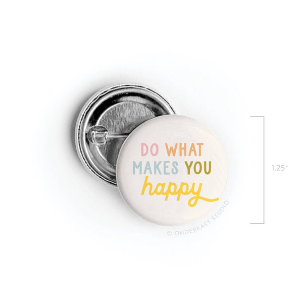 DO WHAT MAKES YOU HAPPY PINBACK BUTTON