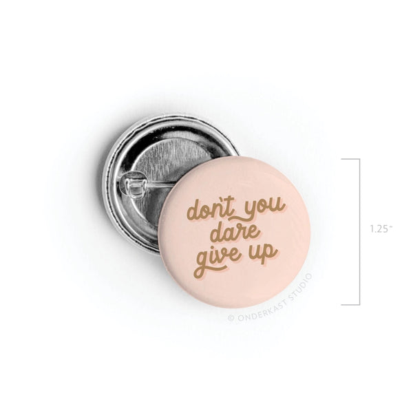 DON'T YOU DARE GIVE UP PINBACK BUTTON